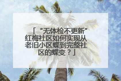 “无体检不更新”红梅社区如何实现从老旧小区蝶到完整社区的蝶变？